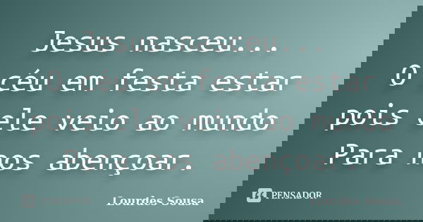 Jesus nasceu... O céu em festa estar pois ele veio ao mundo Para nos abençoar.... Frase de Lourdes Sousa.