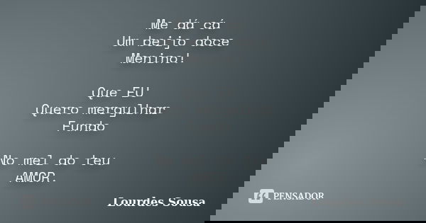 Me dá cá Um beijo doce Menino! Que EU Quero mergulhar Fundo No mel do teu AMOR.... Frase de Lourdes Sousa.