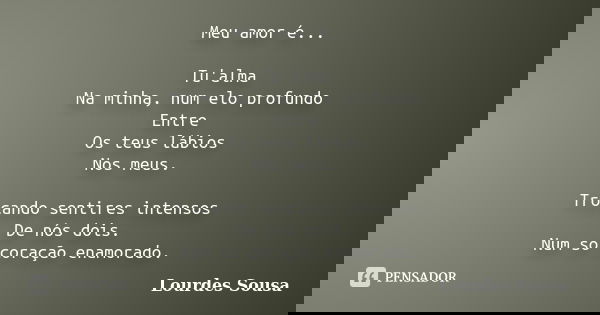 Meu amor é... Tu'alma Na minha, num elo profundo Entre Os teus lábios Nos meus. Trocando sentires intensos De nós dois. Num só coração enamorado.... Frase de Lourdes Sousa.