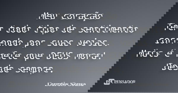 Meu coração Tem todo tipo de sentimento correndo por suas veias. Mais é nele que DEUS mora! Desde sempre.... Frase de Lourdes Sousa.