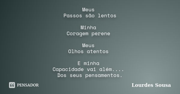 Meus Passos são lentos Minha Coragem perene Meus Olhos atentos E minha Capacidade vai além.... Dos seus pensamentos.... Frase de Lourdes Sousa.