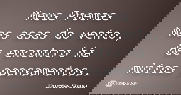 Meus Poemas Nas asas do vento, de encontro há muitos pensamentos.... Frase de Lourdes Sousa.
