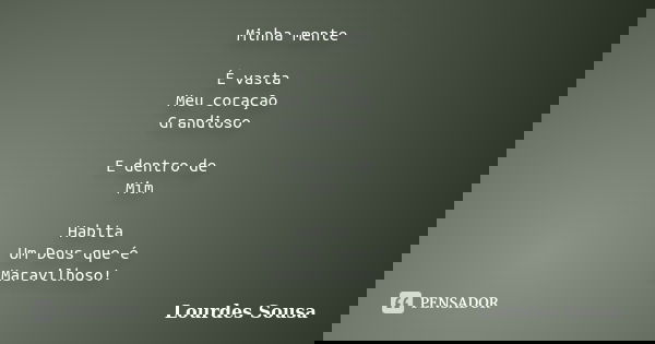 Minha mente É vasta Meu coração Grandioso E dentro de Mim Habita Um Deus que é Maravilhoso!... Frase de Lourdes Sousa.