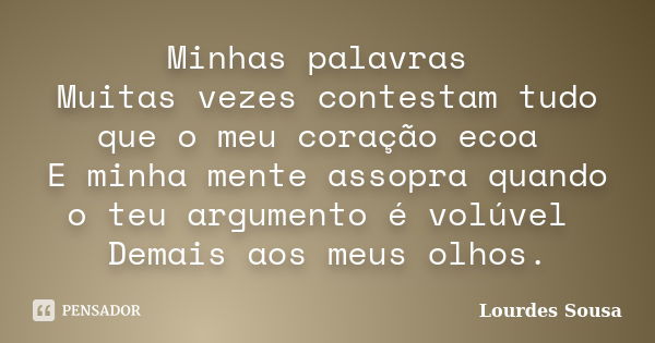 Minhas palavras Muitas vezes contestam tudo que o meu coração ecoa E minha mente assopra quando o teu argumento é volúvel Demais aos meus olhos.... Frase de Lourdes Sousa.