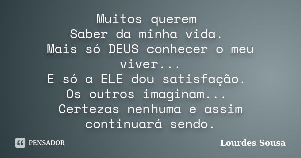 Muitos querem Saber da minha vida. Mais só DEUS conhecer o meu viver... E só a ELE dou satisfação. Os outros imaginam... Certezas nenhuma e assim continuará sen... Frase de Lourdes Sousa.