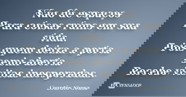 Não dê espaços Para coisas ruins em sua vida. Pois quem deixa a porta semi-aberta Recebe visitas inesperadas.... Frase de Lourdes Sousa.