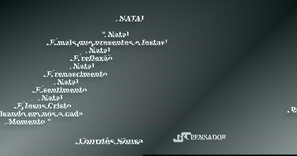 NATAL " Natal É mais que presentes e festas! Natal É reflexão Natal É renascimento Natal É sentimento Natal É Jesus Cristo Pulsando em nós a cada Momento.&... Frase de Lourdes Sousa.