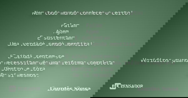 Nem todo mundo conhece o certo! Falam Agem E sustentam Uma verdade sendo mentira! E ainda sentem-se Verídicos quando necessitam de uma reforma completa Dentro e... Frase de Lourdes Sousa.