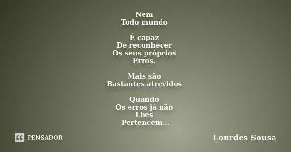 Nem Todo mundo É capaz De reconhecer Os seus próprios Erros. Mais são Bastantes atrevidos Quando Os erros já não Lhes Pertencem...... Frase de Lourdes Sousa.