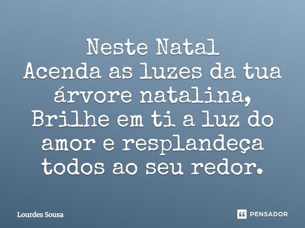 Neste Natal Acenda as luzes da tua árvore natalina, Brilhe em ti a luz do amor e resplandeça todos ao seu redor.... Frase de Lourdes Sousa.