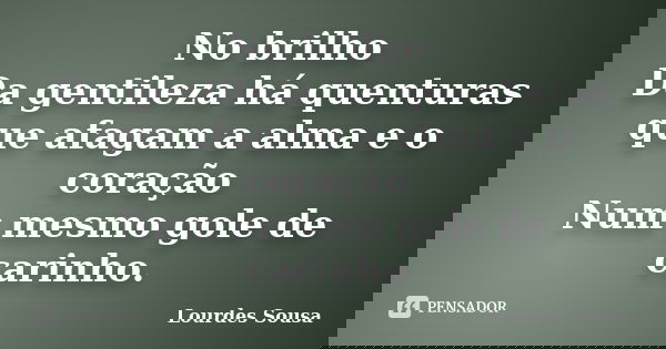 No brilho Da gentileza há quenturas que afagam a alma e o coração Num mesmo gole de carinho.... Frase de Lourdes Sousa.