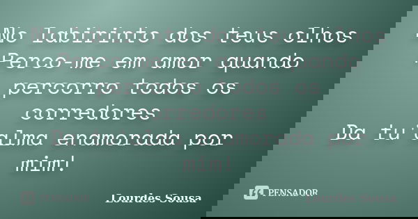 No labirinto dos teus olhos Perco-me em amor quando percorro todos os corredores Da tu'alma enamorada por mim!... Frase de Lourdes Sousa.