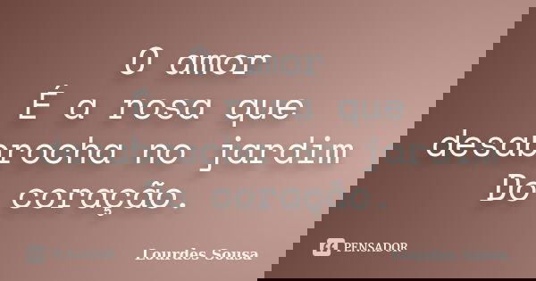 O amor É a rosa que desabrocha no jardim Do coração.... Frase de Lourdes Sousa.