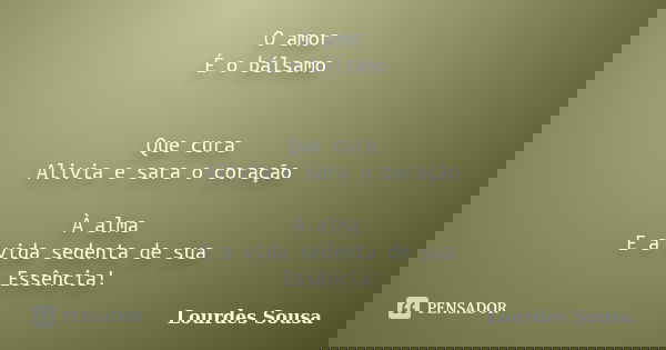 O amor É o bálsamo Que cura Alivia e sara o coração À alma E a vida sedenta de sua Essência!... Frase de Lourdes Sousa.