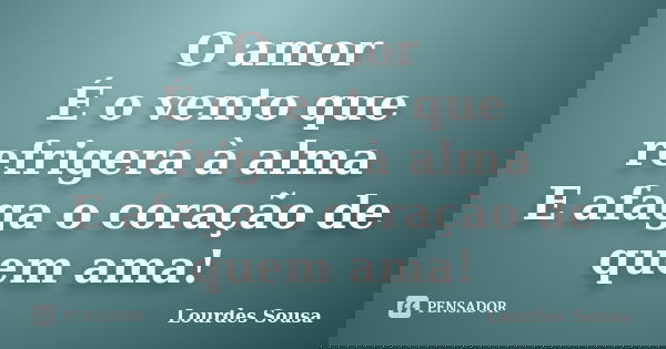O amor É o vento que refrigera à alma E afaga o coração de quem ama!... Frase de Lourdes Sousa.