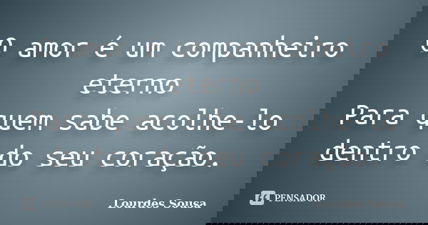O amor é um companheiro eterno Para quem sabe acolhe-lo dentro do seu coração.... Frase de Lourdes Sousa.