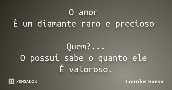 O amor É um diamante raro e precioso Quem?... O possui sabe o quanto ele É valoroso.... Frase de Lourdes Sousa.