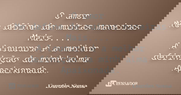 O amor Me define de muitas maneiras Mais.... A loucura é a melhor definição da minh'alma Apaixonada.... Frase de Lourdes Sousa.