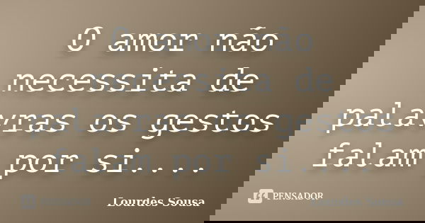 O amor não necessita de palavras os gestos falam por si....... Frase de Lourdes Sousa.