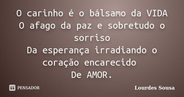 O carinho é o bálsamo da VIDA O afago da paz e sobretudo o sorriso Da esperança irradiando o coração encarecido De AMOR.... Frase de Lourdes Sousa.