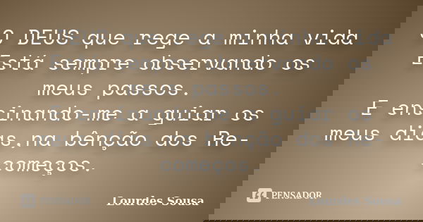 O DEUS que rege a minha vida Está sempre observando os meus passos. E ensinando-me a guiar os meus dias,na bênção dos Re-começos.... Frase de Lourdes Sousa.
