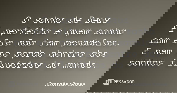 O sonho de Deus É perfeito e quem sonha com ele não tem pesadelos. E nem se perde dentro dos sonhos ilusórios do mundo.... Frase de Lourdes Sousa.