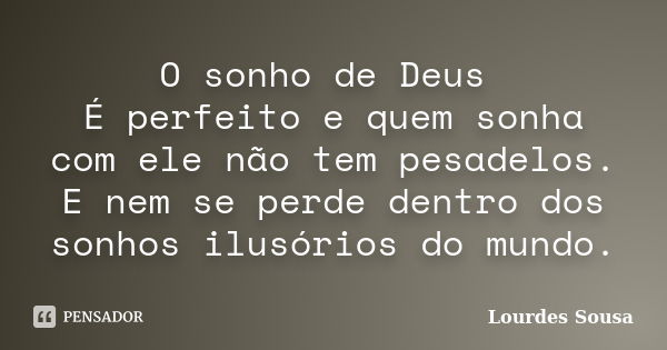 O sonho de Deus É perfeito e quem sonha com ele não tem pesadelos. E nem se perde dentro dos sonhos ilusórios do mundo.... Frase de Lourdes Sousa.