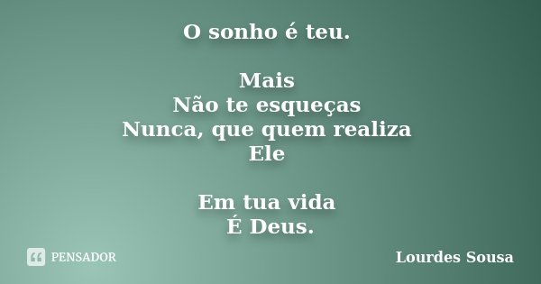 O sonho é teu. Mais Não te esqueças Nunca, que quem realiza Ele Em tua vida É Deus.... Frase de Lourdes Sousa.