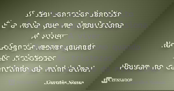 O teu sorriso bonito É a mola que me impulsiona A viver Na alegria mesmo quando As tristezas Pousam no cantinho da minh'alma!... Frase de Lourdes Sousa.