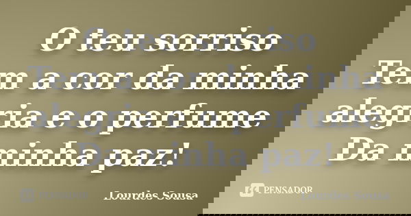 O teu sorriso Tem a cor da minha alegria e o perfume Da minha paz!... Frase de Lourdes Sousa.