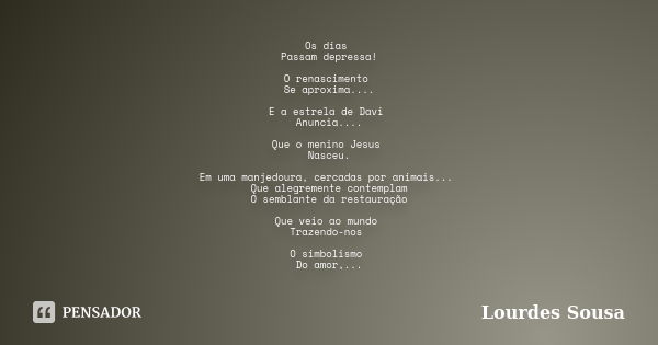 Os dias Passam depressa! O renascimento Se aproxima.... E a estrela de Davi Anuncia.... Que o menino Jesus Nasceu. Em uma manjedoura, cercadas por animais... Qu... Frase de Lourdes Sousa.