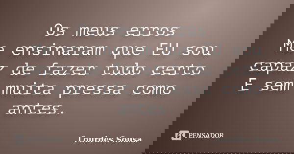 Os meus erros Me ensinaram que EU sou capaz de fazer tudo certo E sem muita pressa como antes.... Frase de Lourdes Sousa.