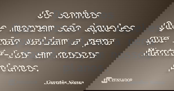 Os sonhos Que morrem são àqueles que não valiam a pena Mantê-los em nossos planos.... Frase de Lourdes Sousa.