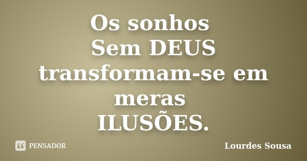 Os sonhos Sem DEUS transformam-se em meras ILUSÕES.... Frase de Lourdes Sousa.