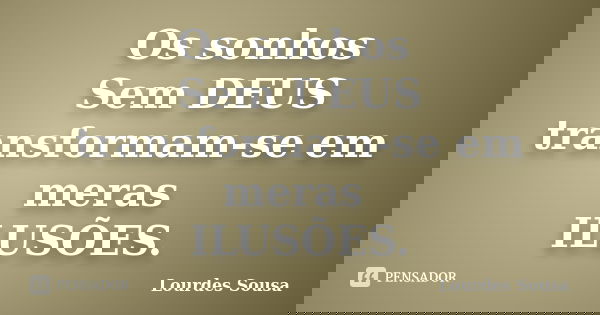 Os sonhos Sem DEUS transformam-se em meras ILUSÕES.... Frase de Lourdes Sousa.