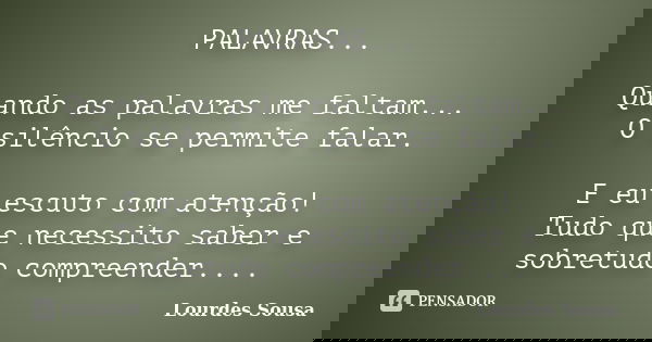 PALAVRAS... Quando as palavras me faltam... O silêncio se permite falar. E eu escuto com atenção! Tudo que necessito saber e sobretudo compreender....... Frase de Lourdes Sousa.