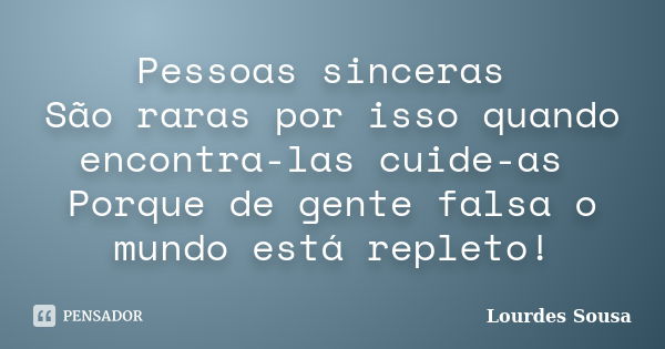 Pessoas sinceras São raras por isso quando encontra-las cuide-as Porque de gente falsa o mundo está repleto!... Frase de Lourdes Sousa.