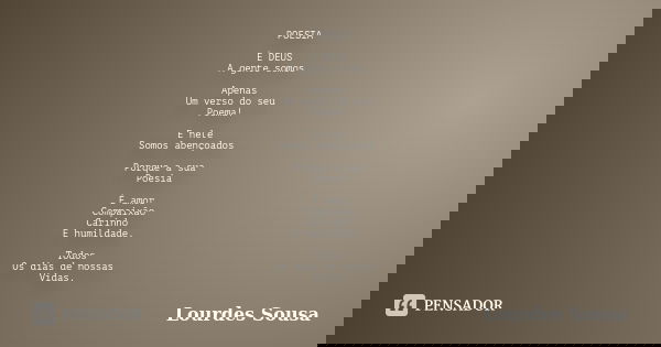 POESIA É DEUS A gente somos Apenas Um verso do seu Poema! E nele Somos abençoados Porque a sua Poesia É amor Compaixão Carinho E humildade. Todos Os dias de nos... Frase de Lourdes Sousa.