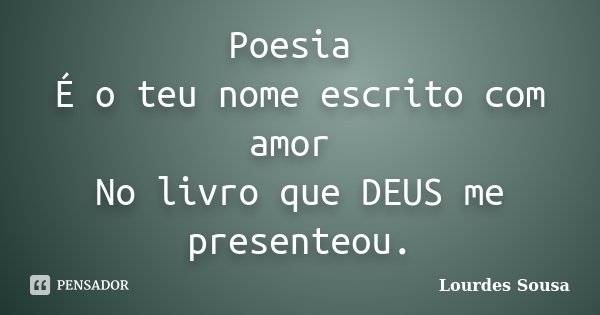 Poesia É o teu nome escrito com amor No livro que DEUS me presenteou.... Frase de Lourdes Sousa.