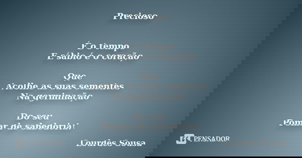 Precioso É o tempo E sábio é o coração Que Acolhe as suas sementes Na germinação Do seu Pomar de sabedoria!... Frase de Lourdes Sousa.