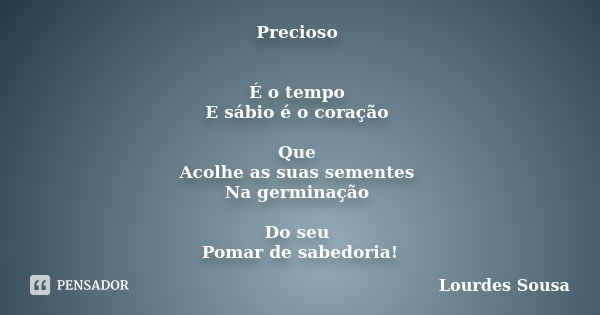 Precioso É o tempo E sábio é o coração Que Acolhe as suas sementes Na germinação Do seu Pomar de sabedoria!... Frase de Lourdes Sousa.