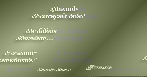 Quando O coração fala! Os lábios Revelam ... E o amor Transborda!... Frase de Lourdes Sousa.