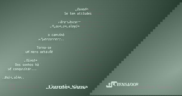 Quando Se tem atitudes Para buscar O que se almeja o caminho A percorrer... Torna-se Um mero detalhe Diante Dos sonhos há Se conquistar... Mais além...... Frase de Lourdes Sousa.