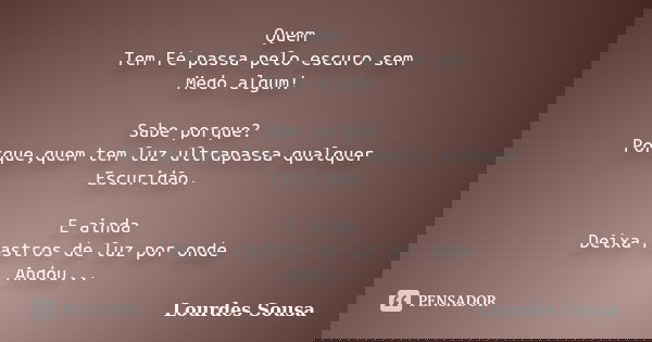 Quem Tem Fé passa pelo escuro sem Medo algum! Sabe porque? Porque,quem tem luz ultrapassa qualquer Escuridão. E ainda Deixa rastros de luz por onde Andou...... Frase de Lourdes Sousa.
