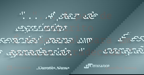 "... A paz de espírito É essencial para um coração agradecido."... Frase de Lourdes Sousa.
