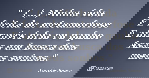 " (...) Minha vida É feita de metamorfose E através dela eu ganho Asas em busca dos meus sonhos."... Frase de Lourdes Sousa.