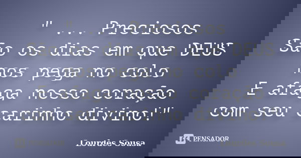 " ... Preciosos São os dias em que DEUS nos pega no colo E afaga nosso coração com seu carinho divino!"... Frase de Lourdes Sousa.