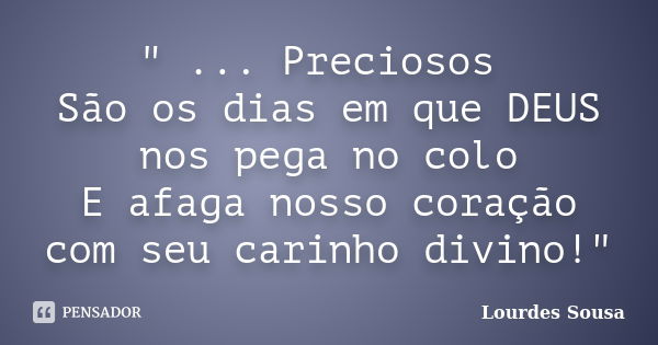 " ... Preciosos São os dias em que DEUS nos pega no colo E afaga nosso coração com seu carinho divino!"... Frase de Lourdes Sousa.