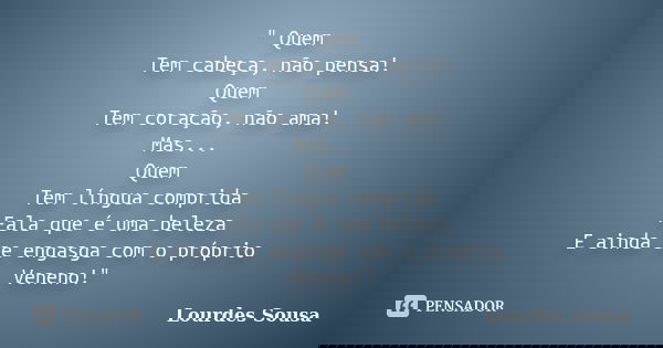 " Quem Tem cabeça, não pensa! Quem Tem coração, não ama! Mas... Quem Tem língua comprida Fala que é uma beleza E ainda se engasga com o próprio Veneno!&quo... Frase de Lourdes Sousa.