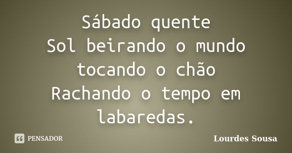 Sábado quente Sol beirando o mundo tocando o chão Rachando o tempo em labaredas.... Frase de Lourdes Sousa.